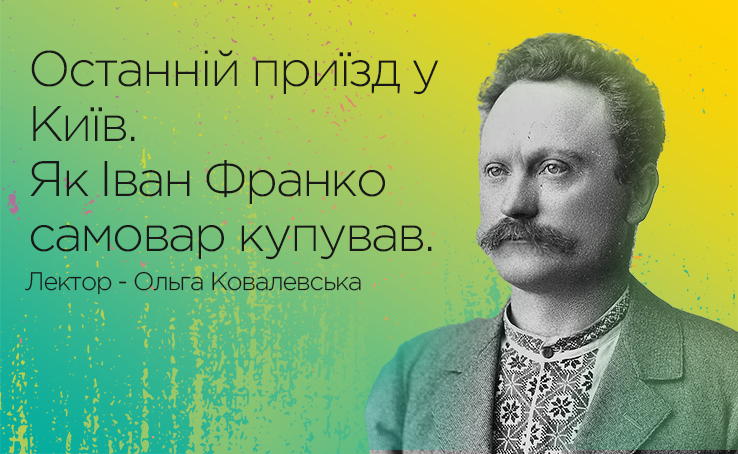  Лекция: Последний приезд в Киев. Как Иван Франко самовар покупал”